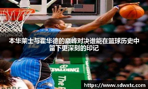 本华莱士与霍华德的巅峰对决谁能在篮球历史中留下更深刻的印记
