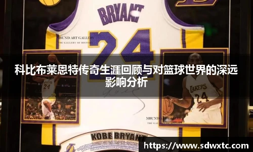 科比布莱恩特传奇生涯回顾与对篮球世界的深远影响分析