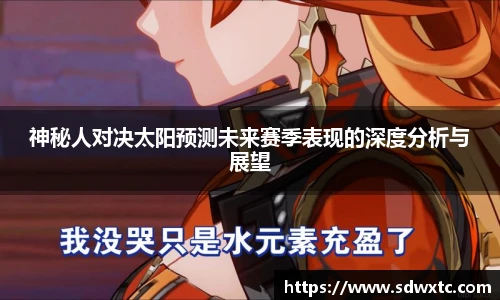 神秘人对决太阳预测未来赛季表现的深度分析与展望