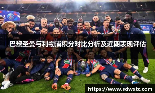 巴黎圣曼与利物浦积分对比分析及近期表现评估