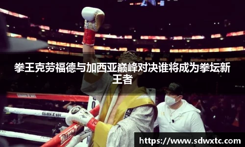 拳王克劳福德与加西亚巅峰对决谁将成为拳坛新王者