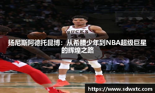 扬尼斯阿德托昆博：从希腊少年到NBA超级巨星的辉煌之路