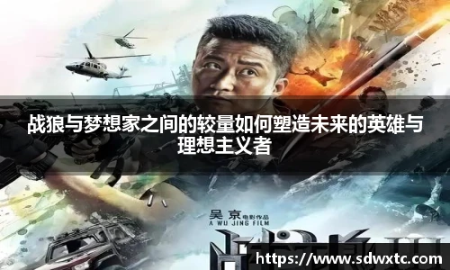 战狼与梦想家之间的较量如何塑造未来的英雄与理想主义者